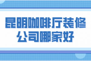 昆明咖啡厅装修公司哪家好