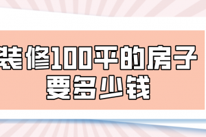 装修100平的房子要多少钱(报价清单)