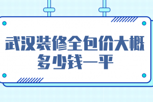 武汉装修全包价大概多少钱一平(报价清单)