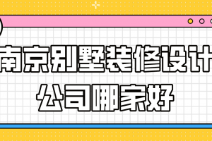 南京别墅装修设计公司哪家好(口碑推荐)