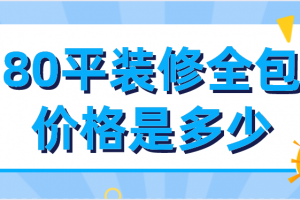 80平装修全包价格是多少(含报价清单)