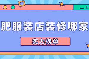 合肥服装店装修哪家好(实力榜单)