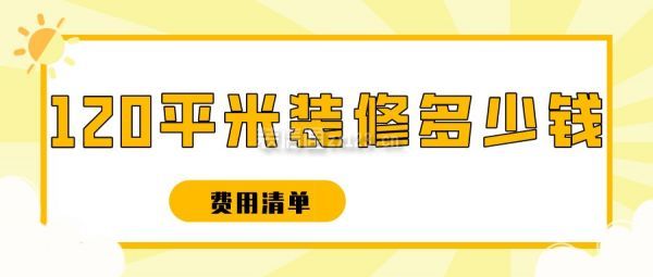 120平米装修多少钱(费用清单)