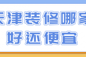 天津装修哪家好还便宜(附报价)