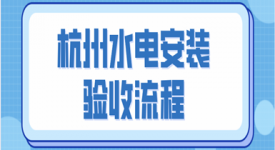 杭州水电安装验收流程(含防水验收流程)