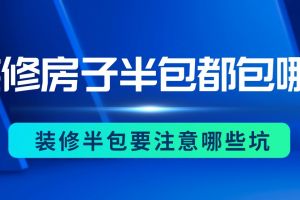 装修房子半包都包哪些，装修半包要注意哪些坑