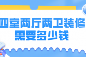 四室两厅两卫装修需要多少钱(含装修报价清单)