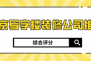 南京写字楼装修公司推荐(综合评分)