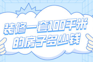 装修一套100平米的房子多少钱(报价清单)