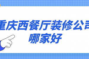 重庆西餐厅装修公司哪家好(实力榜单)