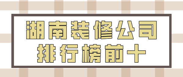 湖南装修公司排行榜前十