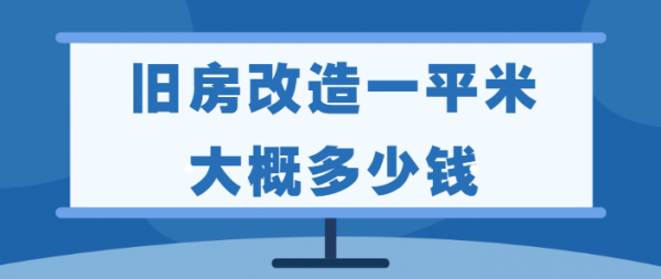 旧房改造一平米大概多少钱(装修费用明细)