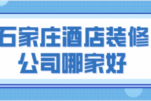 石家庄酒店装修公司哪家好(综合口碑)