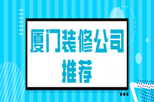 厦门装修公司推荐(实力榜单)