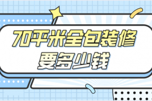 70平米全包装修要多少钱(全包装修注意事项)