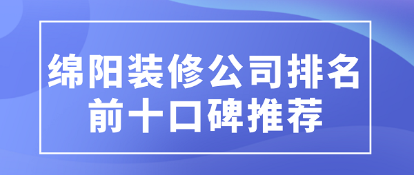 绵阳装修公司排名前十口碑推荐