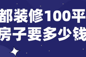 成都装修100平的房子要多少钱