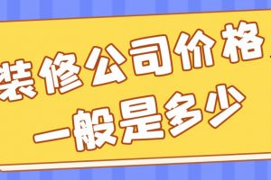 装修公司价格一般是多少，装修公司报价明细表