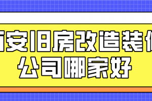 西安旧房改造装修公司哪家好(实力榜单)