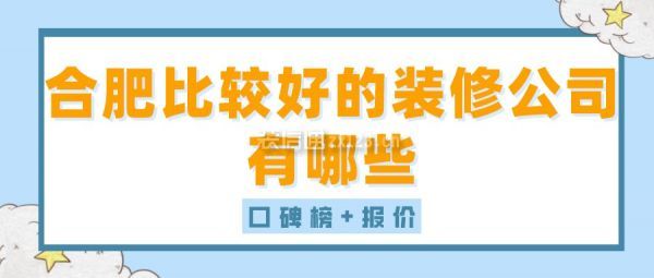 合肥比较好的装修公司有哪些(口碑榜+报价)