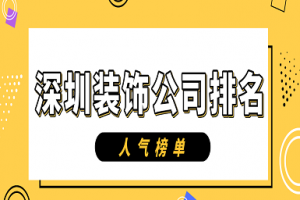 深圳装饰公司排名(人气榜单)