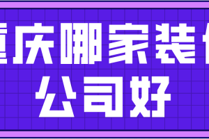 重庆哪家装修公司好(含装修费用)