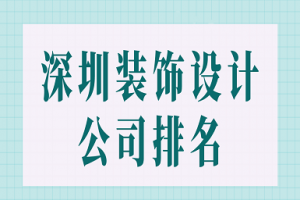 深圳装饰设计公司排名(口碑榜单)