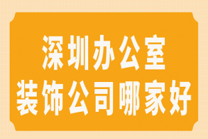 深圳办公室装饰公司哪家好(好评榜单)