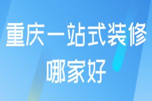 重庆一站式装修哪家好(含装修报价)