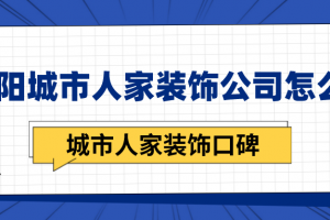 洛阳城市人家装饰公司怎么样?城市人家装饰口碑