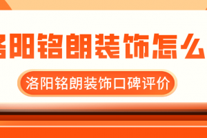 洛阳铭朗装饰怎么样?洛阳铭朗装饰口碑评价