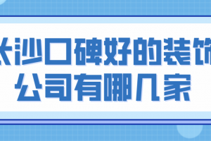 长沙口碑好的装饰公司有哪几家