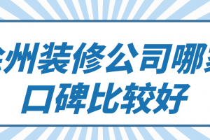 徐州装修公司哪家口碑比较好(综合评分)