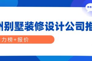 广州别墅装修设计公司推荐(实力榜+报价)