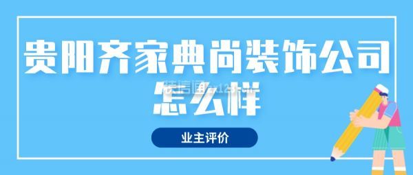 贵阳齐家典尚装饰公司怎么样(业主评价)