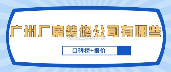 广州厂房装修公司有哪些(口碑榜+报价)