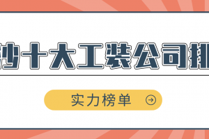 长沙十大工装公司排名(实力榜单)