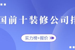 全国前十装修公司排名(实力榜+报价)