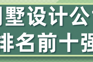 别墅设计公司排名前十强(实力公司推荐)