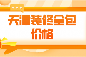 天津装修全包价格(装修报价清单)