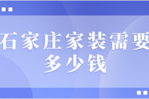 石家庄家装需要多少钱(装修报价清单)