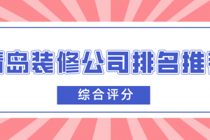 青岛装修公司排名推荐(综合评分)