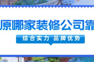 太原哪家装修公司靠谱(综合实力榜单)