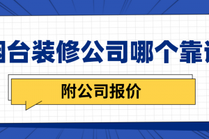 烟台装修公司哪个比较靠谱(附公司报价)