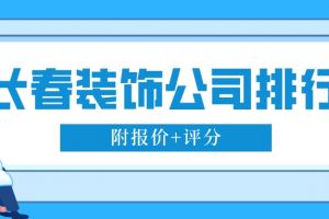 长春装饰公司排行(附报价+评分)