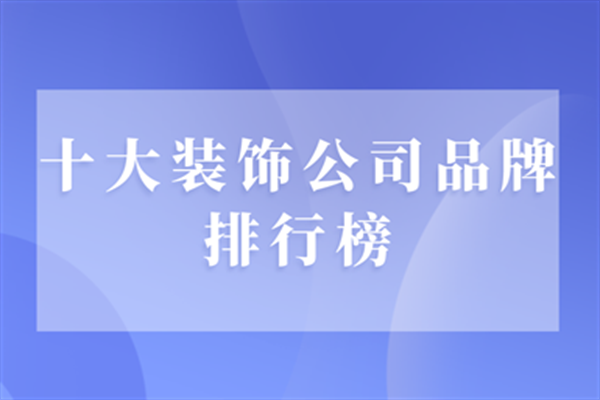 十大装饰公司品牌排行榜