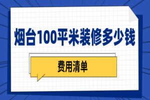 烟台装修100平米房多少钱(费用清单)