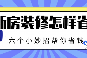 新房装修怎样省钱，六个小妙招帮你省钱