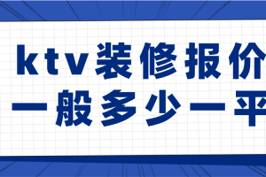 ktv装修报价一般多少一平(附报价明细清单)