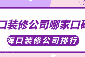 海口装修公司哪家口碑好，海口装修公司排行